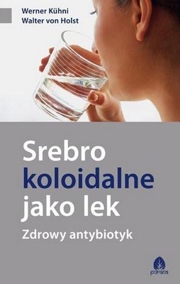 SREBRO KOLOIDALNE JAKO LEK. ZDROWY ANTYBIOTYK - WALTER VON HOLST