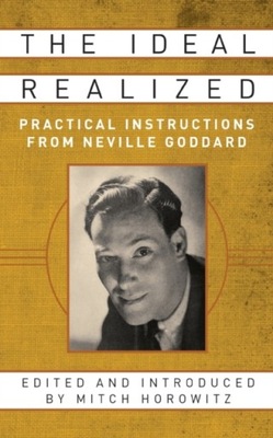 The Ideal Realized : Practical Instructions From Neville Goddard / Mitch Ho