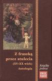 Z FRASZKĄ PRZEZ STULECIA (XV-XX WIEK) ANTOLOGIA