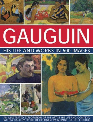 GAUGUIN HIS LIFE AND WORKS IN 500 IMAGES: AN ILLUSTRATED EXPLORATION OF THE