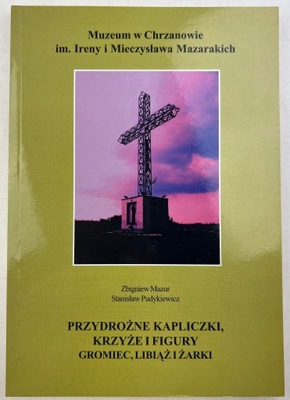 Przydrożne kapliczki krzyże i figury Gromiec Libiąż i Żarki