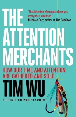 The Attention Merchants: The Epic Struggle to Get Inside Our Heads TIM WU