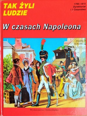 TAK ŻYLI LUDZIE W CZASACH NAPOLEONA 1795-1815