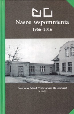 Nasze wspomnienia 1966-2016 Łódź Zakład Wychowawczy Dziewcząt poprawczak