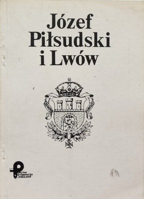 Józef Piłsudski i Lwów oprac. Jerzy Wereszyca