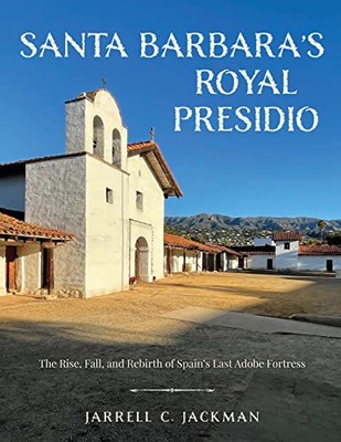 SANTA BARBARA'S ROYAL PRESIDIO: THE RISE, FALL, AND REBIRTH OF SPAIN'S LAST