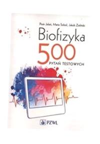 BIOFIZYKA. 500 PYTAŃ TESTOWYCH PIOTR JELEŃ, MARIA SOBOL, JAKUB ZIELIŃSKI