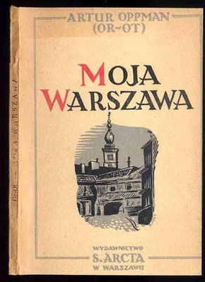 Oppman A. Moja Warszawa. Obrazki z niedawnych lat