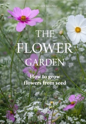 Flower Garden: How to Grow Flowers from Seed CLARE FOSTER