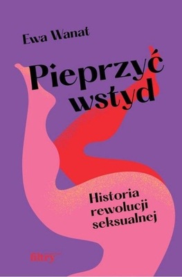 PIEPRZYĆ WSTYD HISTORIA REWOLUCJI SEKSUALNEJ