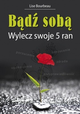 Bądź sobą Wylecz swoje 5 ran - Lise Bourbeau