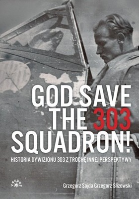 GOD SAVE THE 303 SQUADRON! HISTORIA DYWIZJONU 303