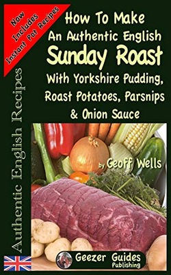 Wells, Geoff How To Make An Authentic English Sunday Roast: With Yorkshire