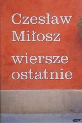 Miłosz Wiersze ostatnie