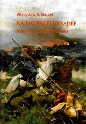 Serczyk * Na płonącej Ukrainie Dzieje Kozaczyzny