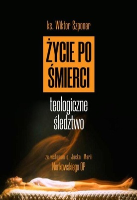 ŻYCIE PO ŚMIERCI Teologiczne śledztwo Szponar