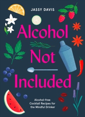 Alcohol Not Included : Alcohol-Free Cocktails for the Mindful Drinker Jassy