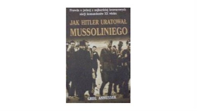 Jak Hitler uratował Mussoliniego - Greg Annusek