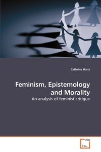 FEMINISM, EPISTEMOLOGY AND MORALITY CATHRINE HOL..