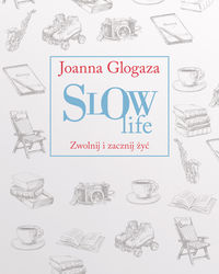 Slow Life. Zwolnij i zacznij żyć