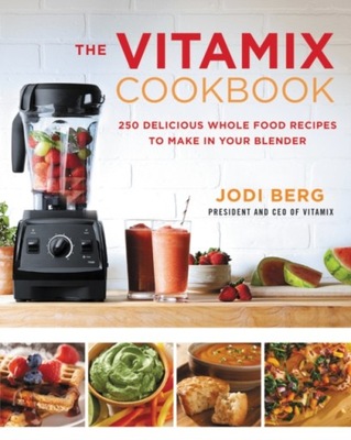 The Vitamix Cookbook: 250 Delicious Whole Food Recipes to Make in Your Blen