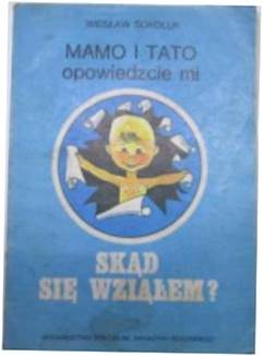 Mamo i tato opowiedzcie mi skąd się wziąłem? -