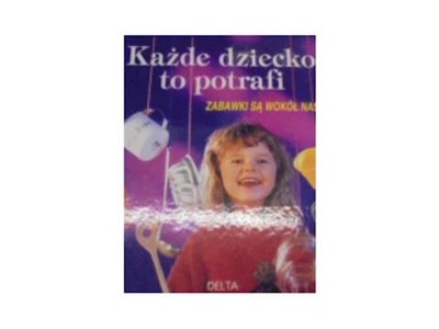 Każde Dziecko to potrafi Zabawki Są wokół nas -