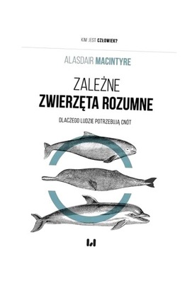 ZALEŻNE ZWIERZĘTA ROZUMNE, ALASDAIR MACINTYRE