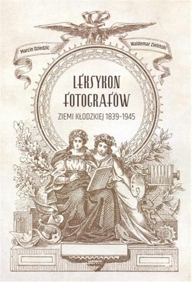 LEKSYKON FOTOGRAFÓW ZIEMI KŁODZKIEJ 1839-1945