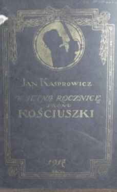 W setną rocznicę skonu Kościuszki Kasprowicz