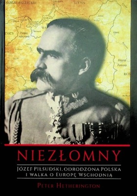 Niezłomny Józef Piłsudski Odrodzona Polska i