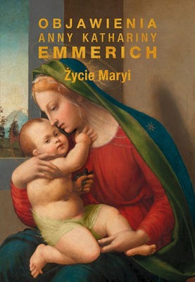 Życie Maryi Objawienia Anny Kathariny Emmerich (wznowienie) - Emmerich Anna