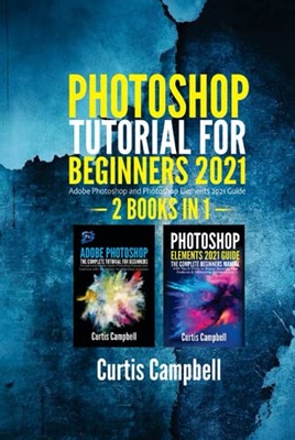 Campbell, Curtis Photoshop Tutorial for Beginners 2021: 2 BOOKS IN 1- Adobe