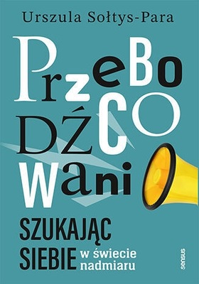 Przebodźcowani. Szukając siebie w świecie nadmiaru Urszula Sołtys-Para