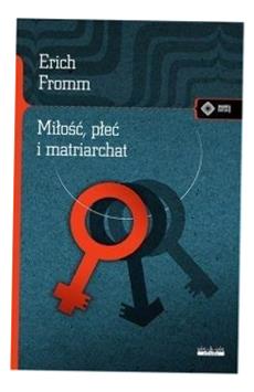 MIŁOŚĆ, PŁEĆ I MATRIARCHAT W.2018 ERICH FROMM