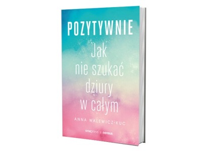 Pozytywnie! Jak nie szukać dziury w całym