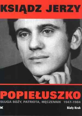 Ksiądz Jerzy Popiełuszko Sługa Boży, Patriota, Męczennik 1947-1984