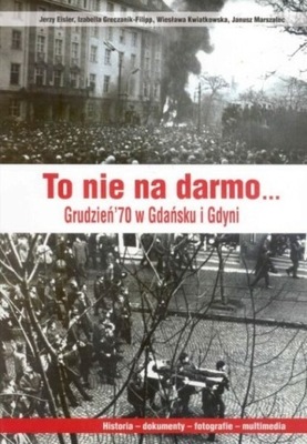 To nie na darmo Grudzień 70 w Gdańsku i Gdyni