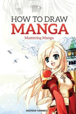 How to Draw Manga: Mastering Manga Drawings Andrew Harnes