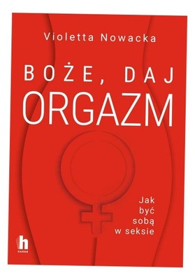 BOŻE, DAJ ORGAZM. JAK BYĆ SOBĄ W SEKSIE VIOLETTA NOWACKA