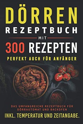 Dörren Rezeptbuch mit 300 Rezepten: Das umfangreiche Kochbuch für
