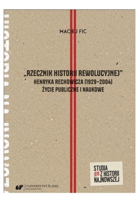 RZECZNIK HISTORII REWOLUCYJNEJ HENRYKA RECHOWICZA 1929-2004. ŻYCIE PUBLICZN
