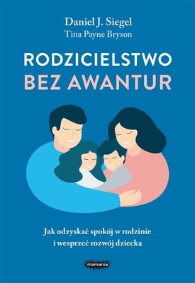 Rodzicielstwo bez awantur. Jak odzyskać spokój w rodzinie i wesprzeć rozwój