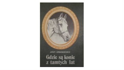 Gdzie są konie z tamtych lat. - J.Urbankiewicz