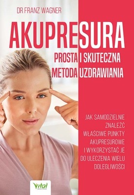 AKUPRESURA. PROSTA I SKUTECZNA METODA UZDRAWIANIA. JAK SAMODZIELNIE ZNALEŹ