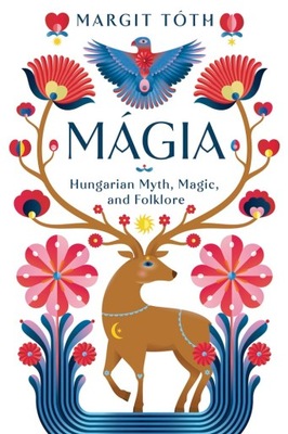 Magia: Hungarian Myth, Magic, and Folklore Toth, Margit