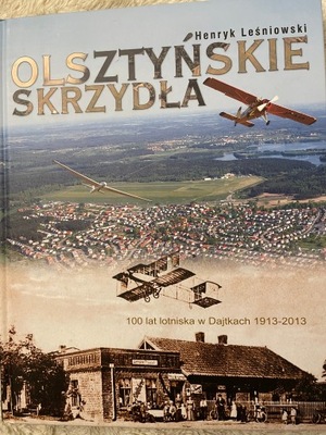 Olsztyńskie skrzydła. 100 lat lotniska Olsztyn- dajtki 1913-2013 Henryk