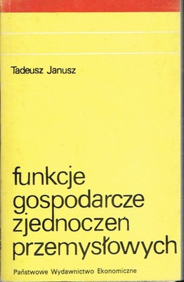 Funkcje gospodarcze zjednoczeń przemysłowych Tadeusz Janusz