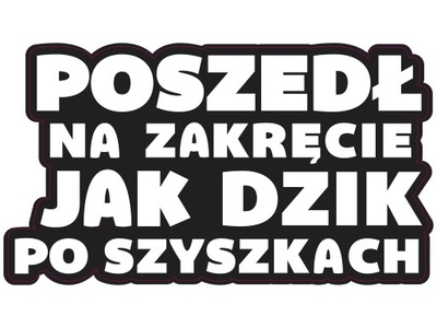 Naklejka POSZEDŁ NA ZAKRĘCIE JAK DZIK PO SZYSZKACH