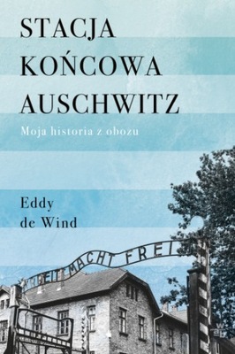 STACJA KONCOWA AUSCHWITZ MOJA HISTORIA EDDY DE WIN